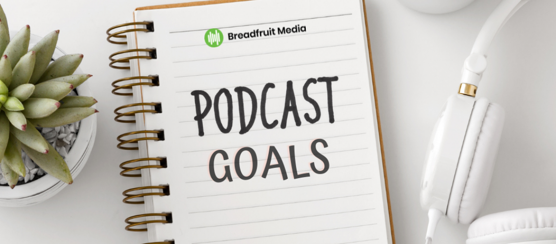 Setting Realistic Podcast Goals via Breadfruit Media